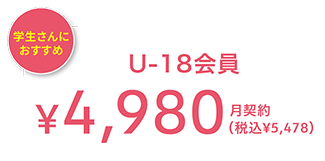 学生さんにオススメ U-18会員 ¥4,980(税込¥5,428) 月契約