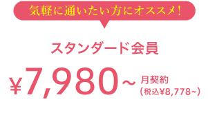 気軽に通いたい方にオススメ！ スタンダード会員 7,980(税込8,778) 月契約