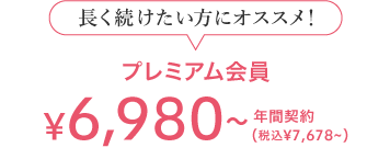 長く続けたい方にオススメ！ プレミアム会員 6,980(税込7,678) 年間契約