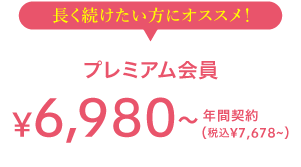 長く続けたい方にオススメ！ プレミアム会員 6,980(税込7,678) 年間契約