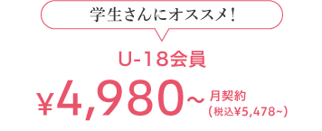 学生さんにオススメ！ U-18会員 5,428(税込) 月契約