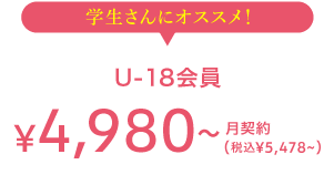 学生さんにオススメ！ U-18会員 5,428(税込) 月契約