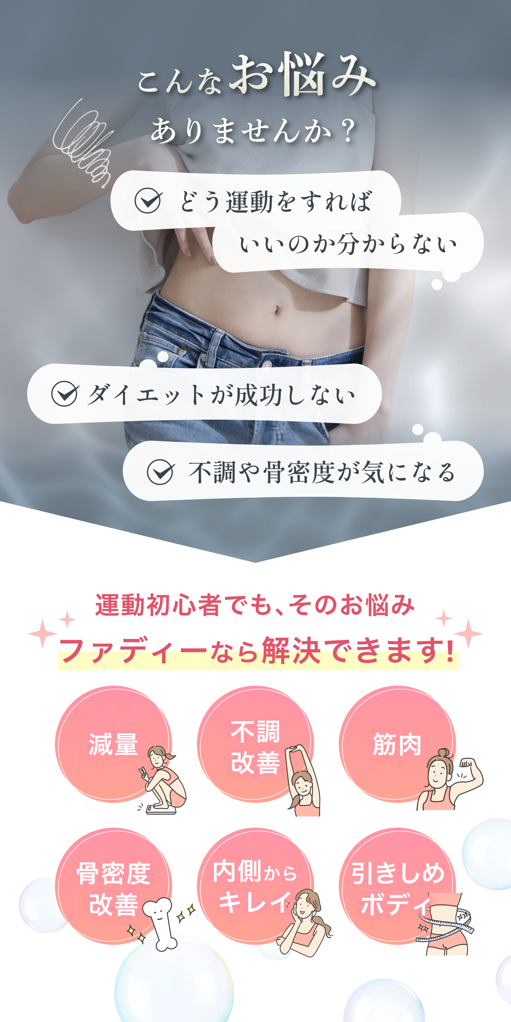 こんなお悩みありませんか？どう運動すればいいのか分からない、ダイエットが成功しない、不調や骨密度がきになる、運動初心者でも、そのお悩みファディーなら解決できます！