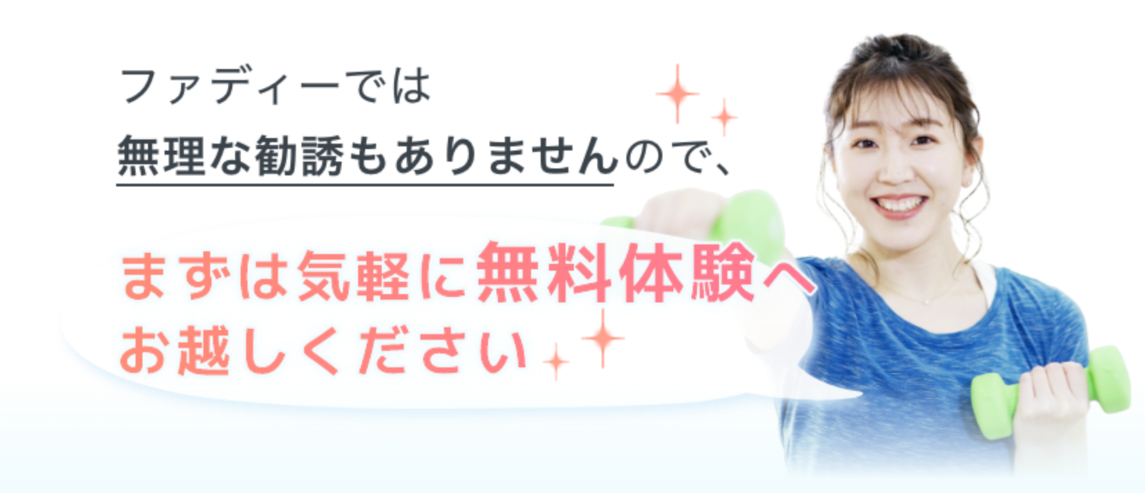 ファディーでは無理な勧誘もありませんので、まずは気軽に無料体験へお越しください