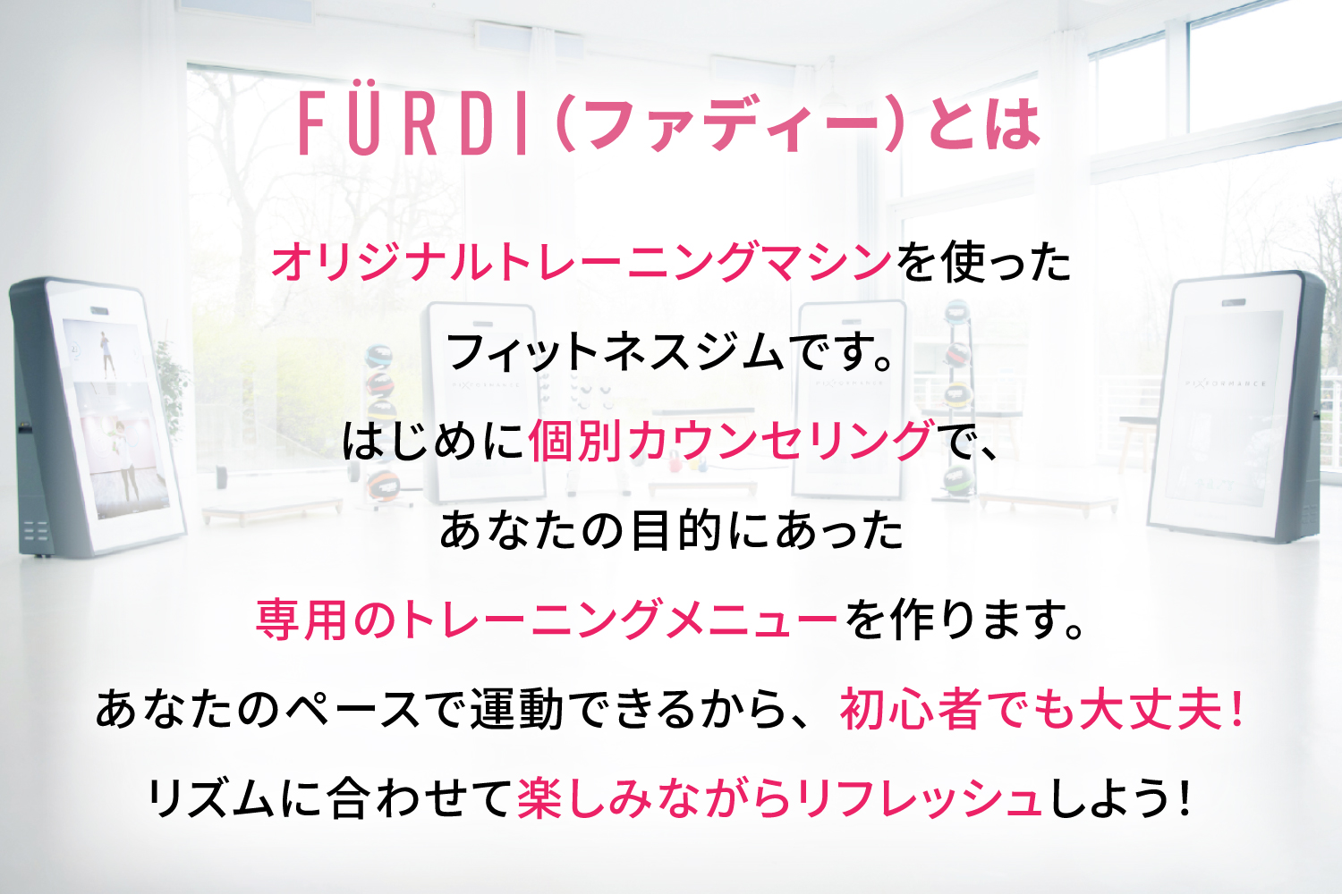 FURDI(ファディー)とはオリジナルトレーニングマシンを使ったフィットネスジムです。はじめに個別カウンセリングで、あなたの目的に合った専用のトレーニングメニューを作ります。あなたのペースで運動できるから、初心者でも大丈夫!リズムに合わせて楽しみながらリフレッシュしよう!